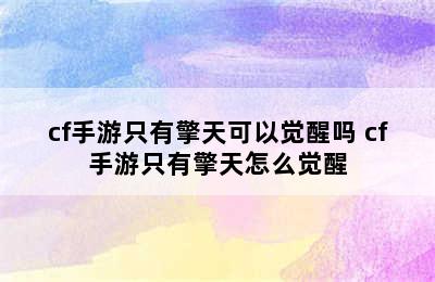 cf手游只有擎天可以觉醒吗 cf手游只有擎天怎么觉醒